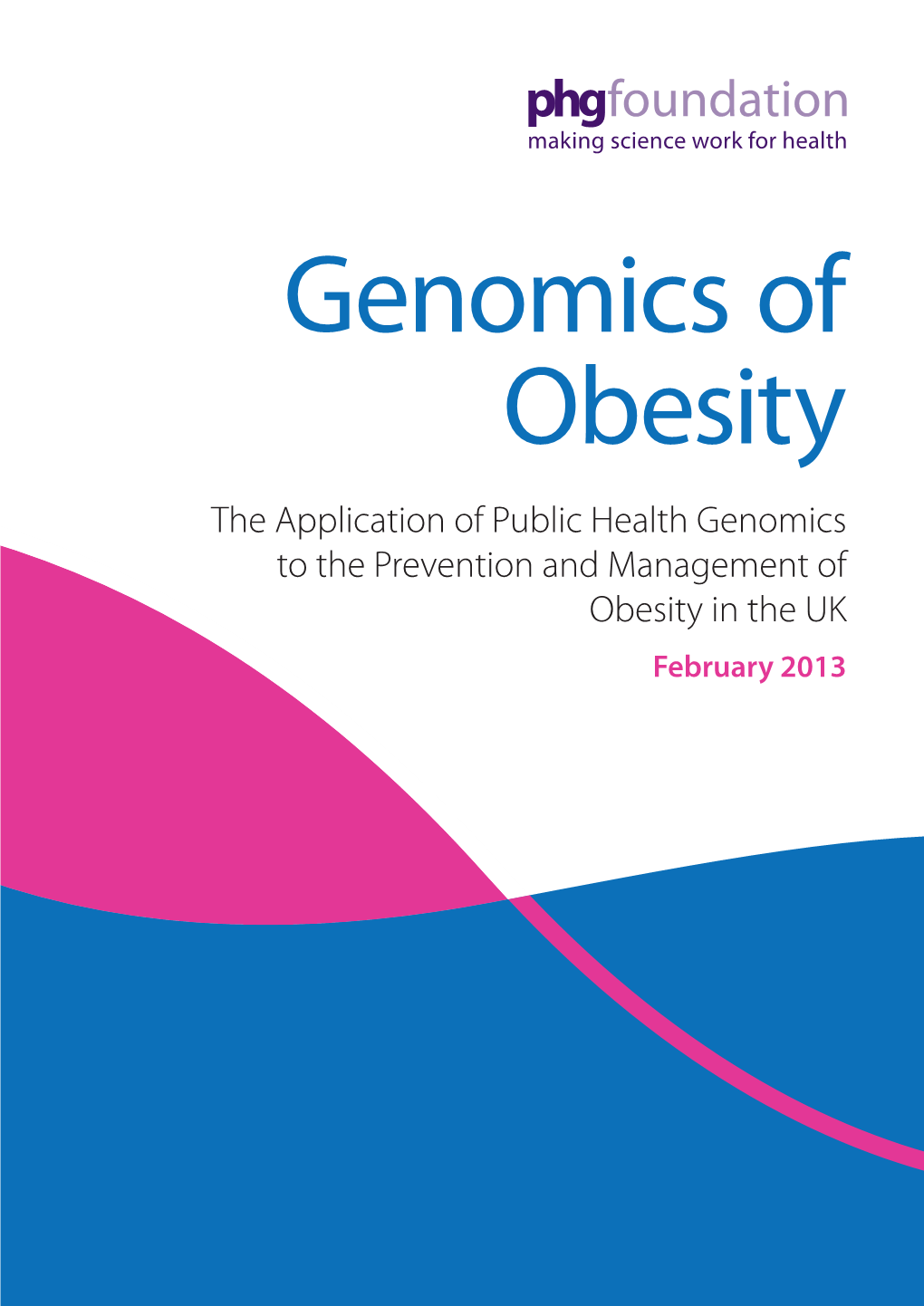 Genomics of Obesity the Application of Public Health Genomics to the Prevention and Management of Obesity in the UK February 2013 Authors: Louise M