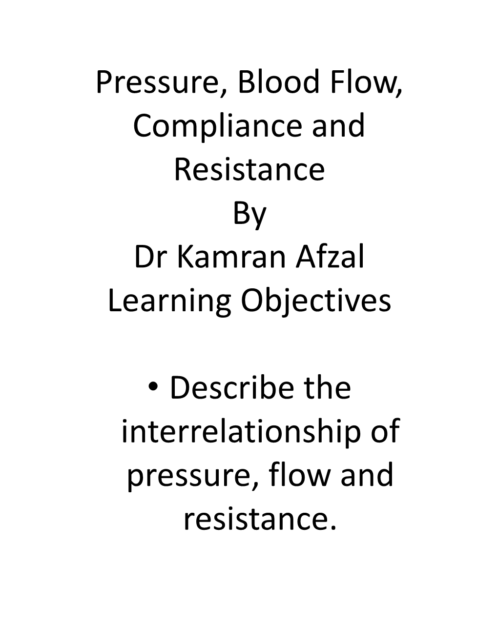 Pressure, Blood Flow, Compliance and Resistance by Dr Kamran Afzal Learning Objectives • Describe the Interrelationship Of