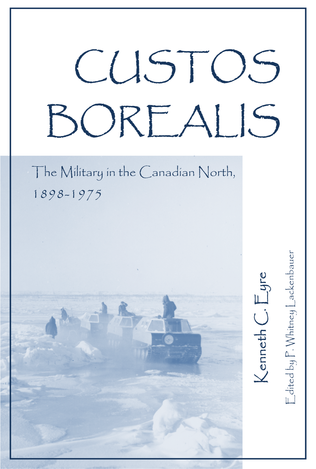 Custos Borealis: the Military in the Canadian North / Ken Eyre; Edited and with a Foreword and Afterword by P