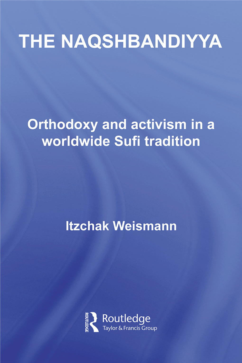 The Naqshbandiyya: Orthodoxy and Activism in a Worldwide Sufi Tradition