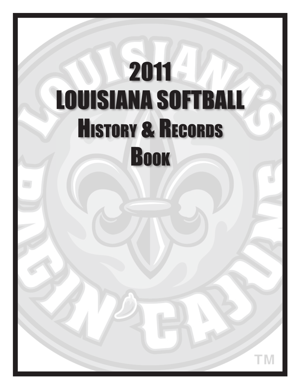 2011 Louisiana Softball Hi S T O R Y & Re C O R D S Bo O K 2011 Ra G I N ’ Ca J U N S So F T B a L L