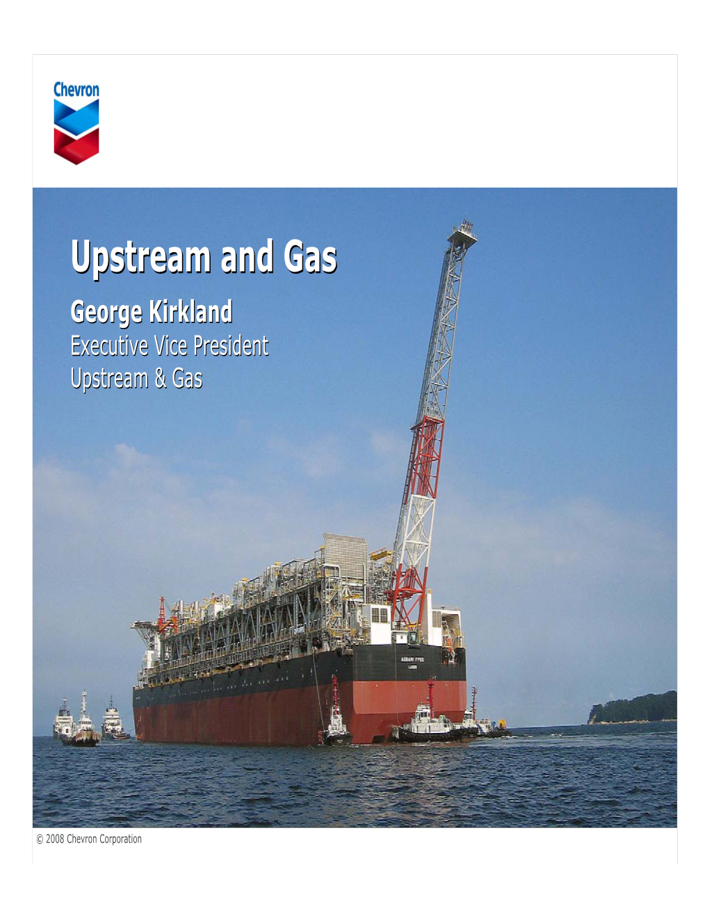 Upstream Andand Gasgas George Kirkland Executive Vice President Upstream & Gas