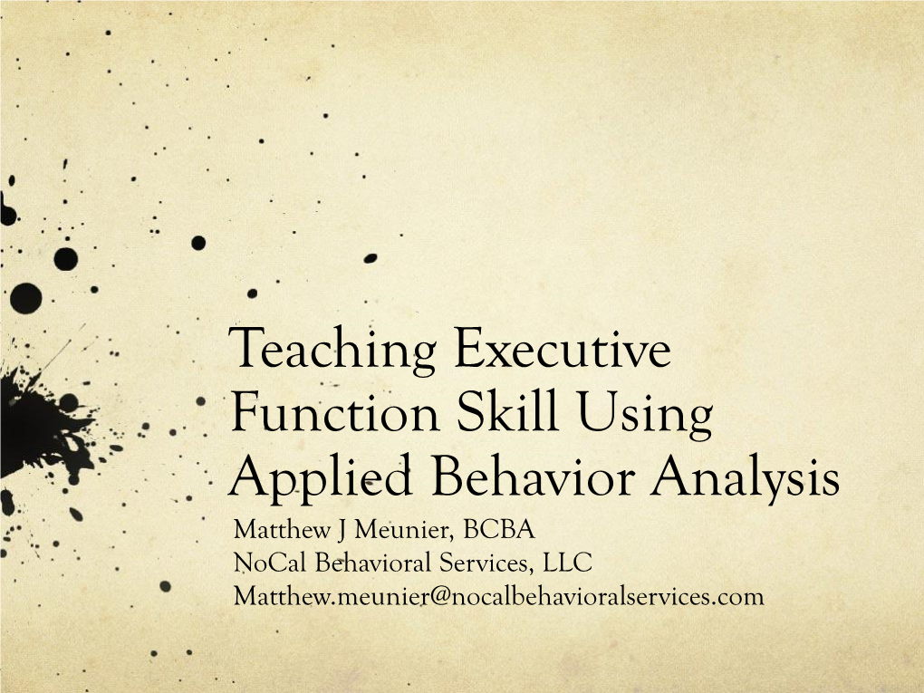 Teaching Executive Function Skill Using Applied Behavior Analysis Matthew J Meunier, BCBA Nocal Behavioral Services, LLC Matthew.Meunier@Nocalbehavioralservices.Com