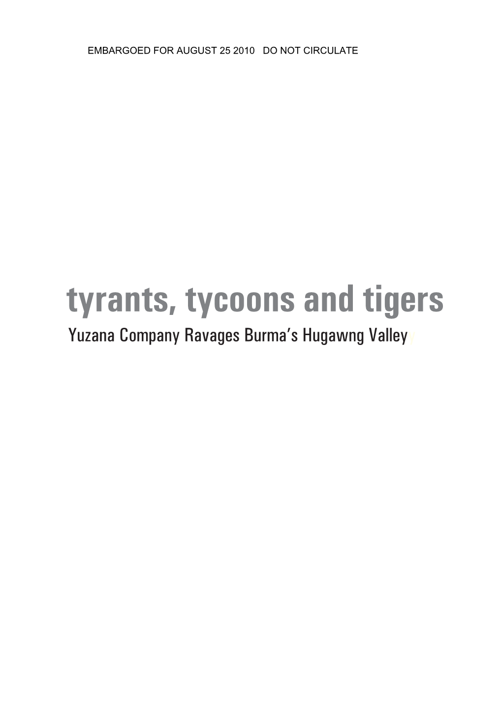 Tyrants, Tycoons and Tigers Yuzana Company Ravages Burma’S Hugawng Valleyy EMBARGOED for AUGUST 25 2010 DO NOT CIRCULATE