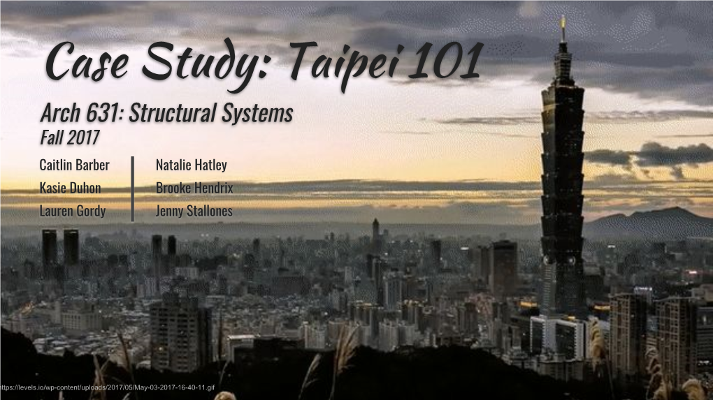 Case Study: Taipei 101 Arch 631: Structural Systems Fall 2017 Caitlin Barber Natalie Hatley Kasie Duhon Brooke Hendrix Lauren Gordy Jenny Stallones