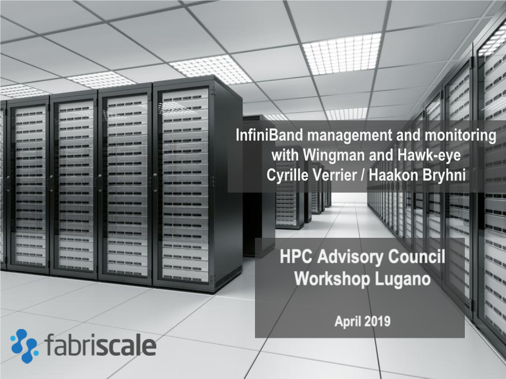 Infiniband Management and Monitoring with Wingman and Hawk-Eye Cyrille Verrier / Haakon Bryhni Fabriscale in a Nutshell