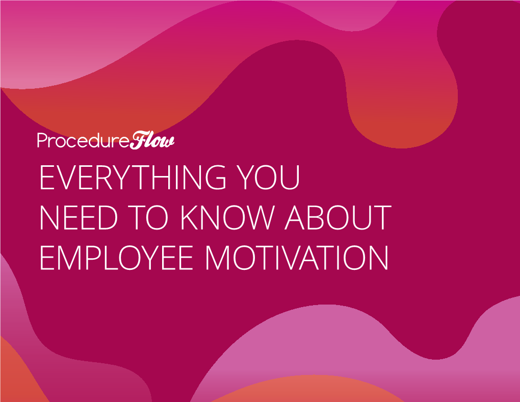 EVERYTHING YOU NEED to KNOW ABOUT EMPLOYEE MOTIVATION Everything You Need to Know About Employee Motivation