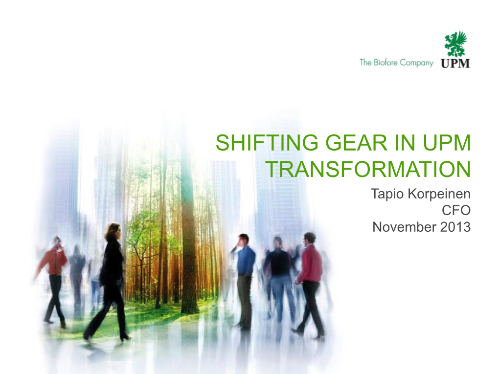 SHIFTING GEAR in UPM TRANSFORMATION Tapio Korpeinen CFO November 2013 from Three European Paper Divisions