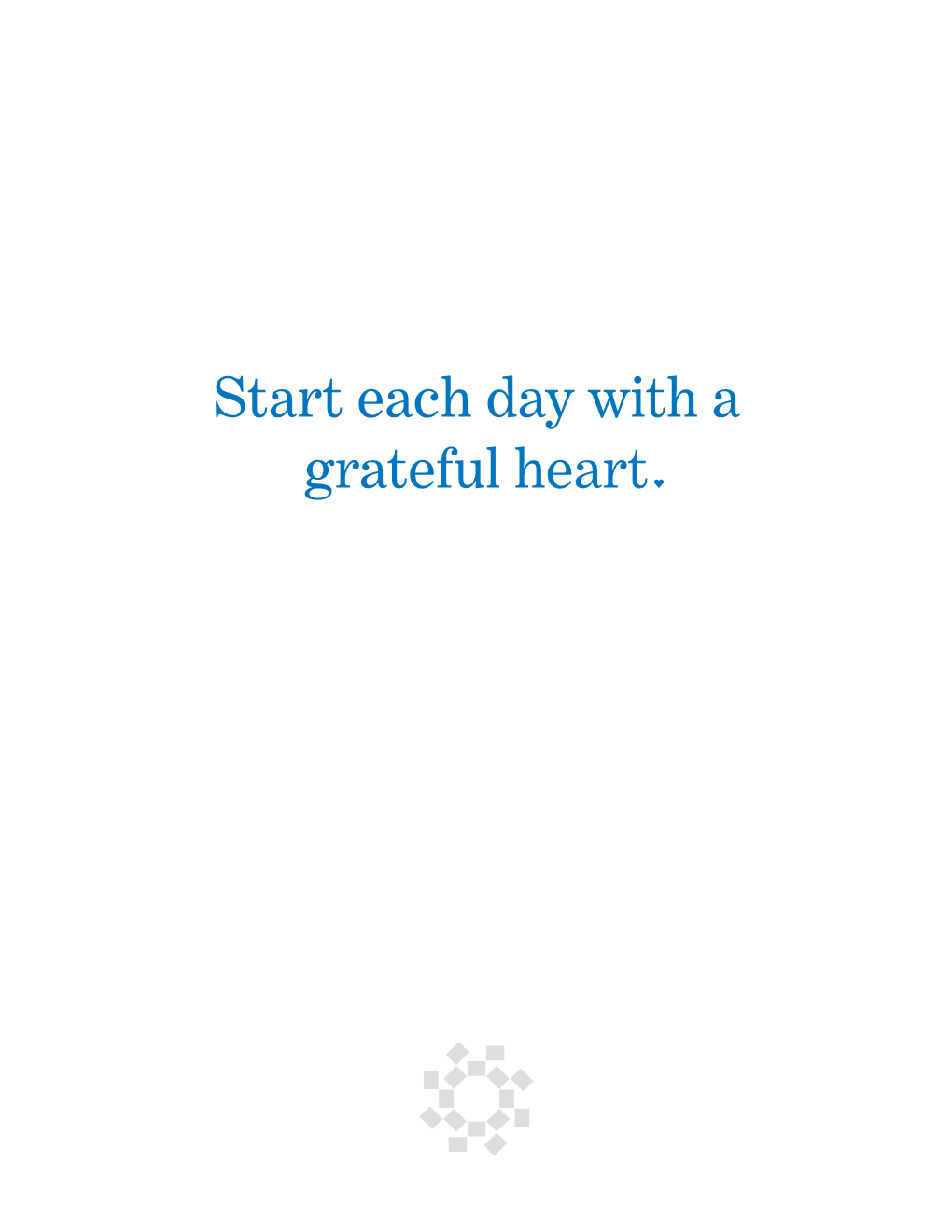 Start Each Day with a Grateful Heart in a World Where Struggle, Pain and Suffering Are in the Limelight, You Can Choose to Focus on the Good