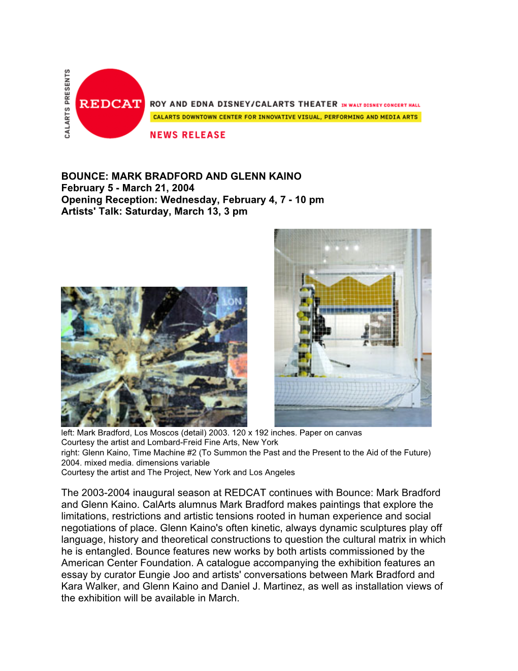 BOUNCE: MARK BRADFORD and GLENN KAINO February 5 - March 21, 2004 Opening Reception: Wednesday, February 4, 7 - 10 Pm Artists' Talk: Saturday, March 13, 3 Pm