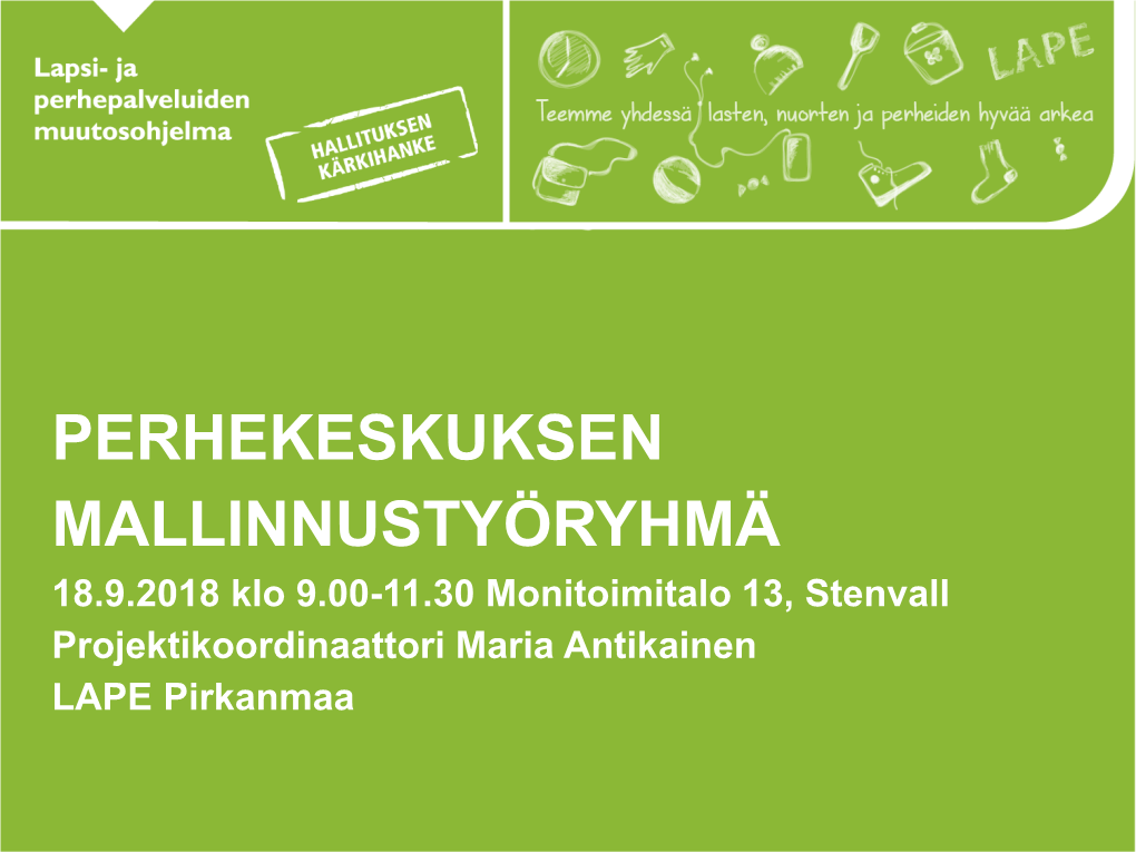 PERHEKESKUKSEN MALLINNUSTYÖRYHMÄ 18.9.2018 Klo 9.00-11.30 Monitoimitalo 13, Stenvall Projektikoordinaattori Maria Antikainen LAPE Pirkanmaa TÄNÄÄN