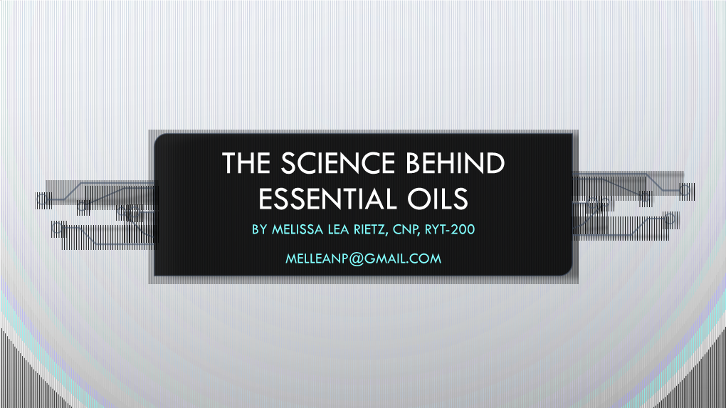 The Science Behind Essential Oils by Melissa Lea Rietz, Cnp, Ryt-200 Melleanp@Gmail.Com Professional Disclosure