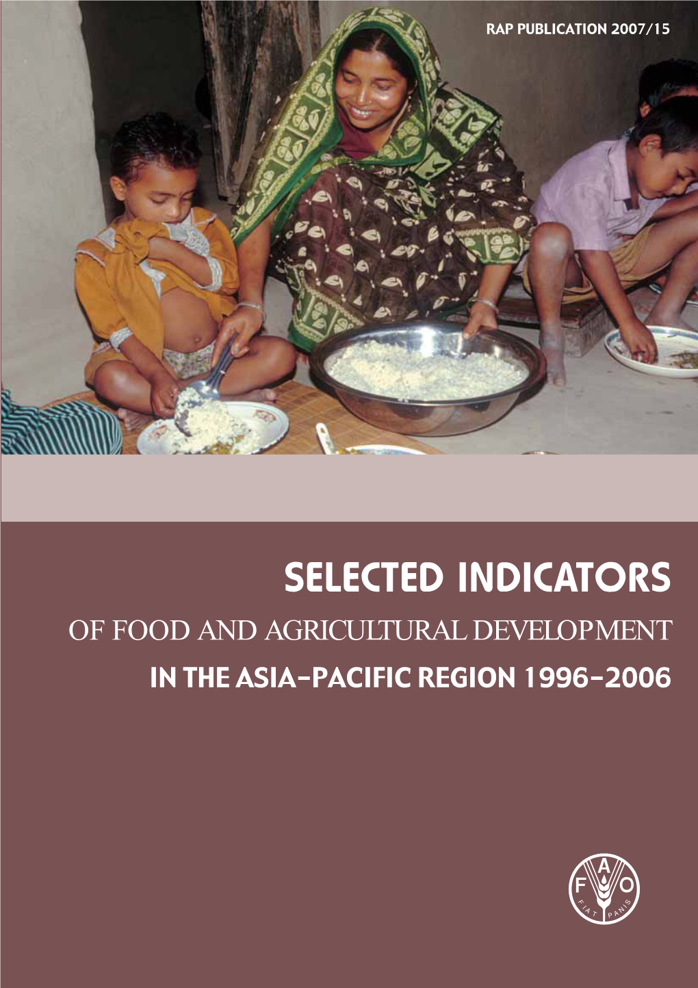 SELECTED INDICATORS of FOOD and AGRICULTURAL DEVELOPMENT Make It Happenin the ASIA-PACIFIC REGION 1996-2006 RAP PUBLICATION 2007/15