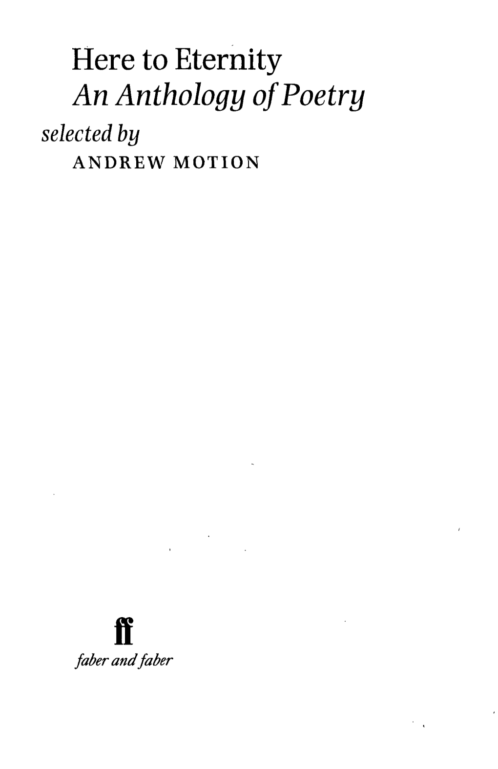 Here to Eternity an Anthology of Poetry Selected by ANDREW MOTION