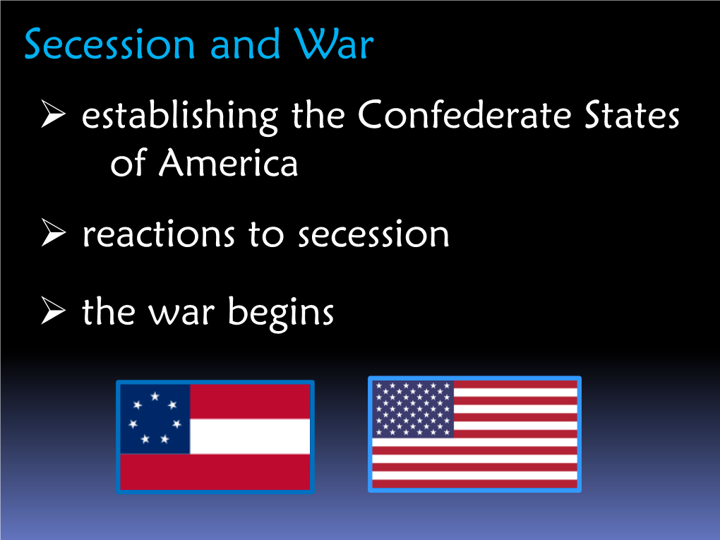 Secession and War  Establishing the Confederate States of America  Reactions to Secession  the War Begins Secession