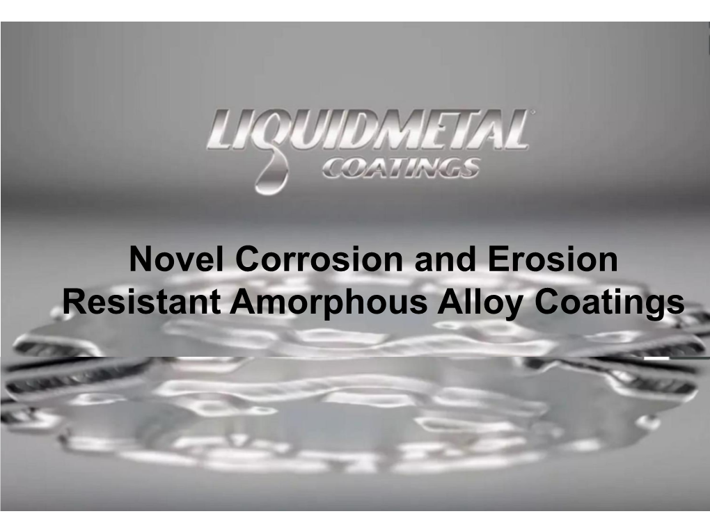 Novel Corrosion and Erosion Resistant Amorphous Alloy Coatings Materials with High Corrosion Resistance Against Liquid Chloride Systems Proprietary and Confidential