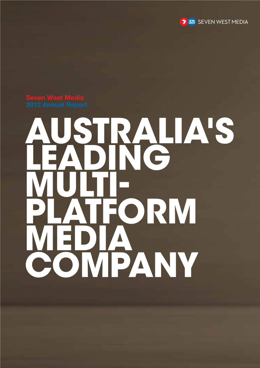Seven West Media 2012 Annual Report AUSTRALIA's LEADING MULTI- PLATFORM MEDIA COMPANY SEVEN WEST MEDIA – ANNUAL REPORT 2012