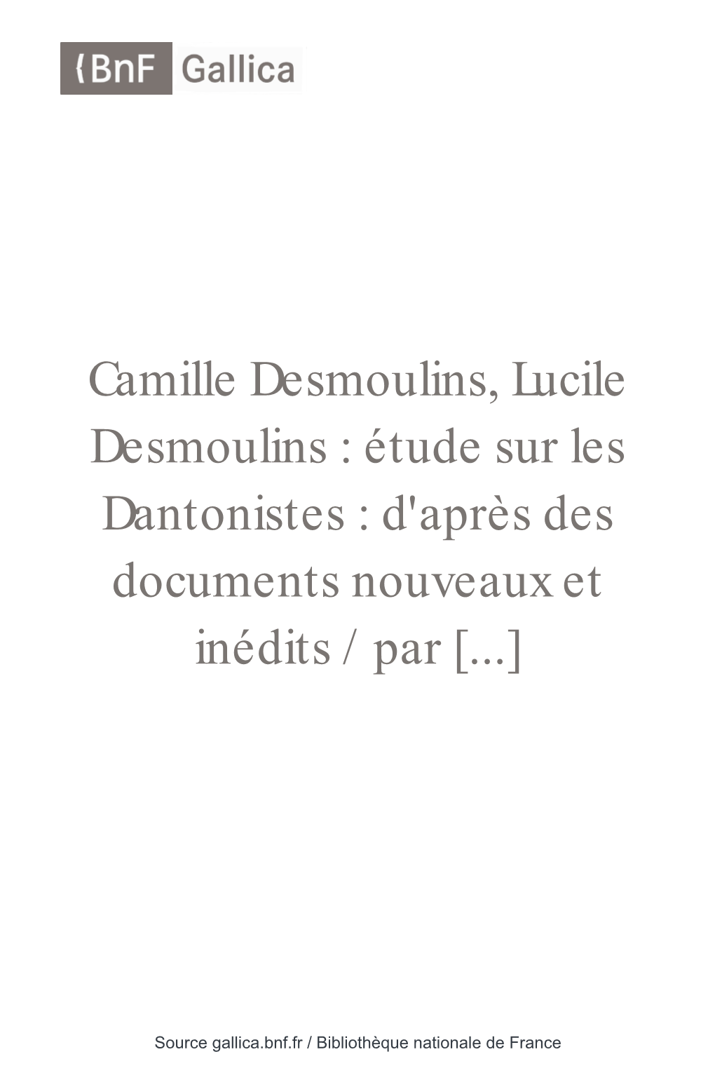 Camille Desmoulins, Lucile Desmoulins : Étude Sur Les Dantonistes : D'après Des Documents Nouveaux Et Inédits / Par [...]