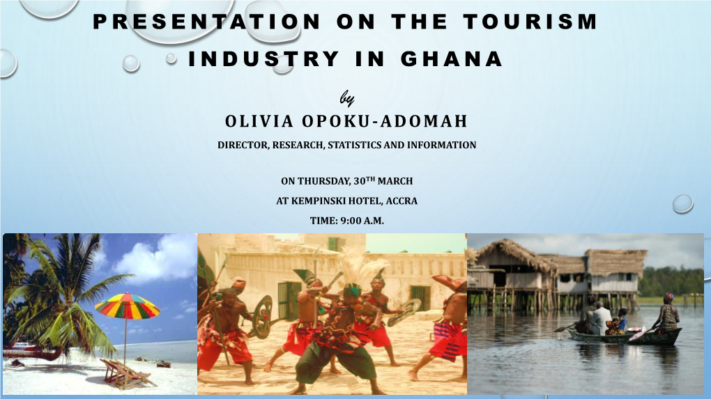 PRESENTATION on the TOURISM INDUSTRY in GHANA by OLIVIA OPOKU -ADOMAH DIRECTOR, RESEARCH, STATISTICS and INFORMATION