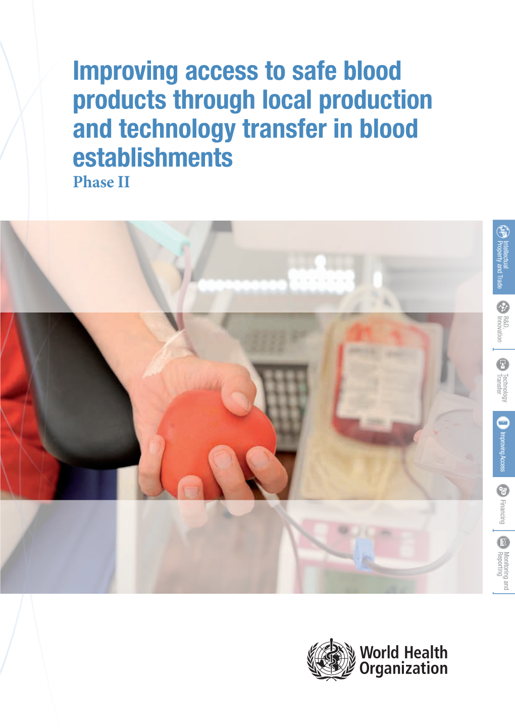 Improving Access to Safe Blood Products Through Local Production and Technology Transfer in Blood Establishments Phase II WHO Library Cataloguing-In-Publication Data