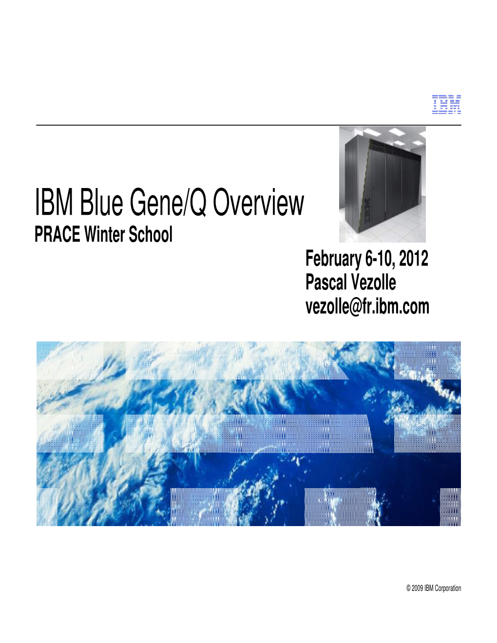 IBM Blue Gene/Q Overview PRACE Winter School February 6-10, 2012 Pascal Vezolle Vezolle@Fr.Ibm.Com