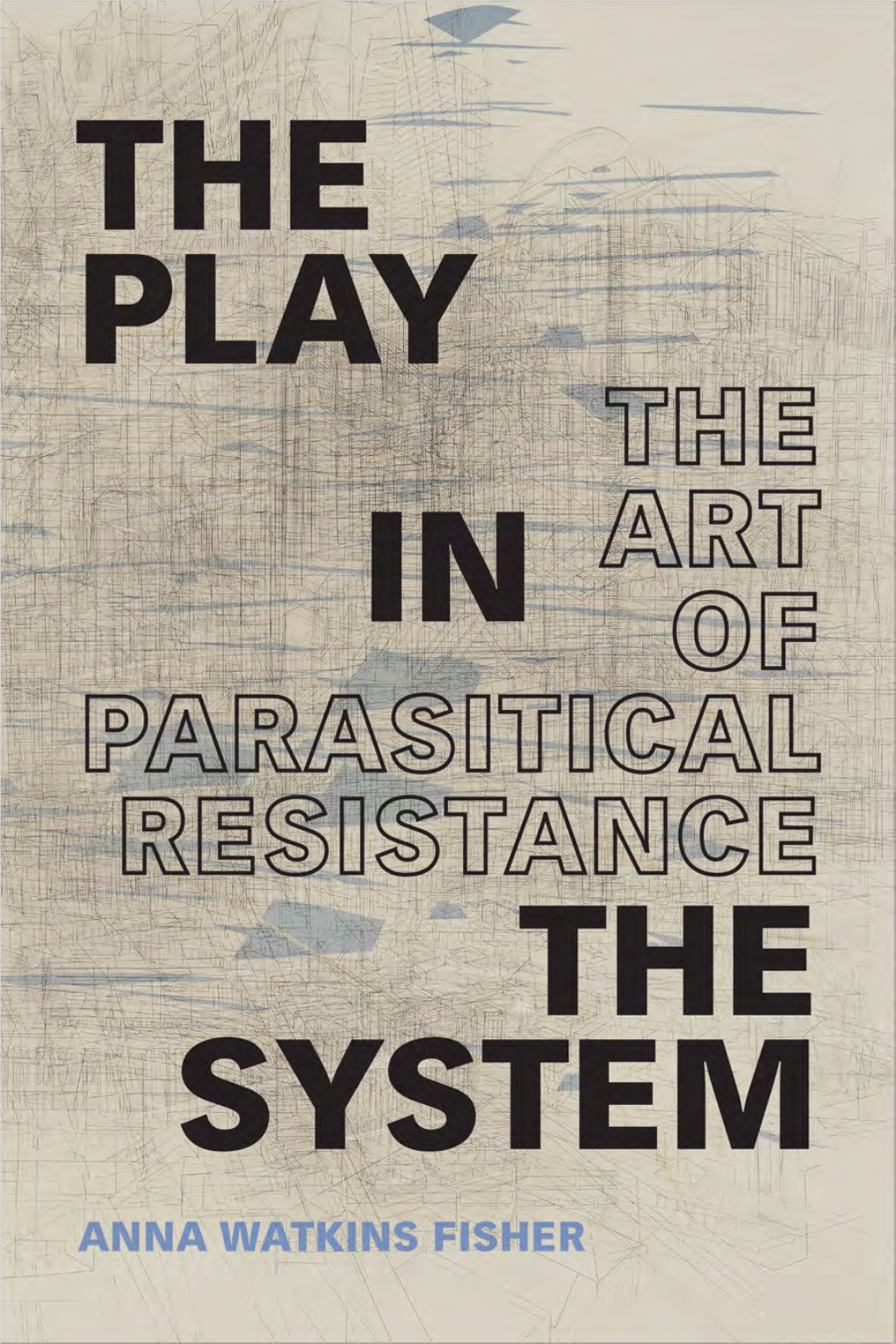 The Play in the System : the Art of Parasitical Resistance / Anna Watkins Fisher