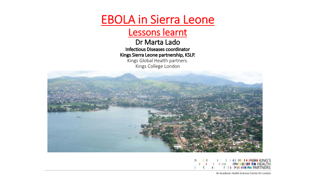 EBOLA in Sierra Leone Lessons Learnt Dr Marta Lado Infectious Diseases Coordinator Kings Sierra Leone Partnership, KSLP