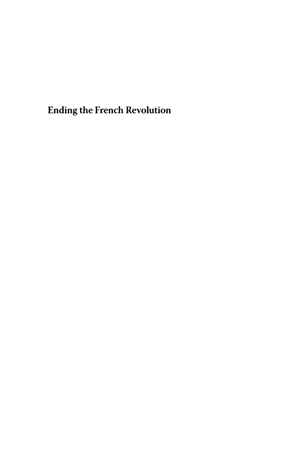 Ending the French Revolution Winner of the Walker Cowen Memorial Prize Fo R an Outstanding Work of Scholarship in Eighteenth-Century Studies