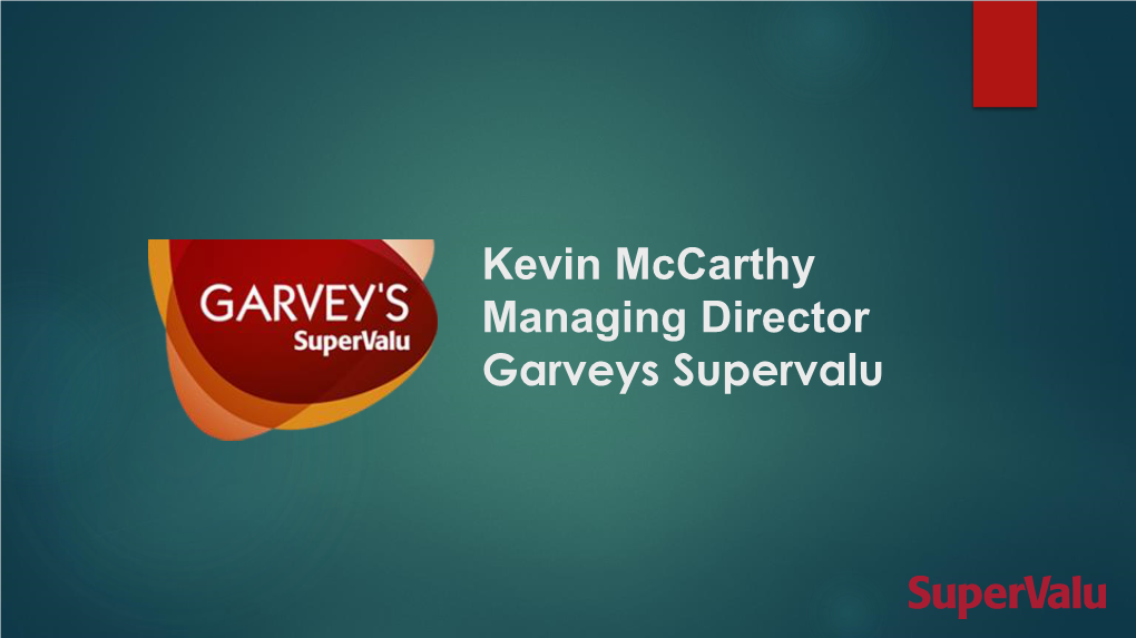 Kevin Mccarthy Managing Director Garveys Supervalu Our Background Progression & Focus on Growth