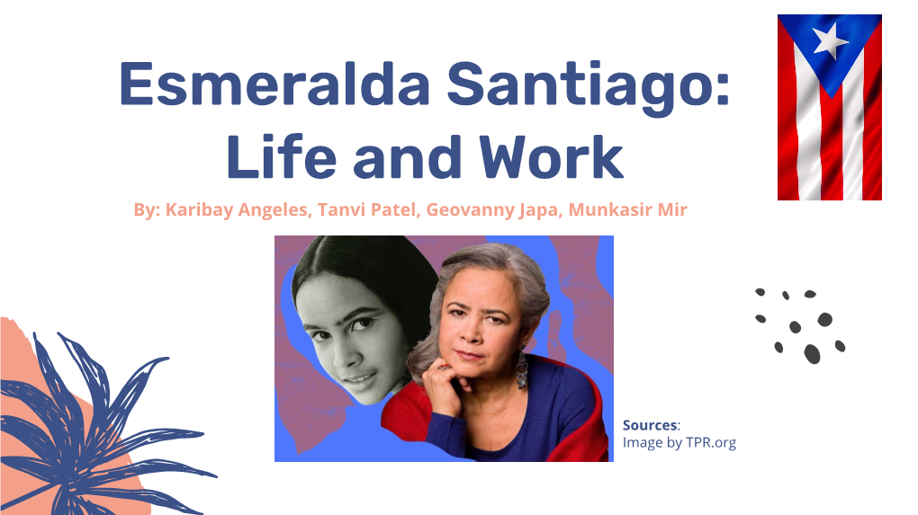 Esmeralda Santiago: Life and Work By: Karibay Angeles, Tanvi Patel, Geovanny Japa, Munkasir Mir