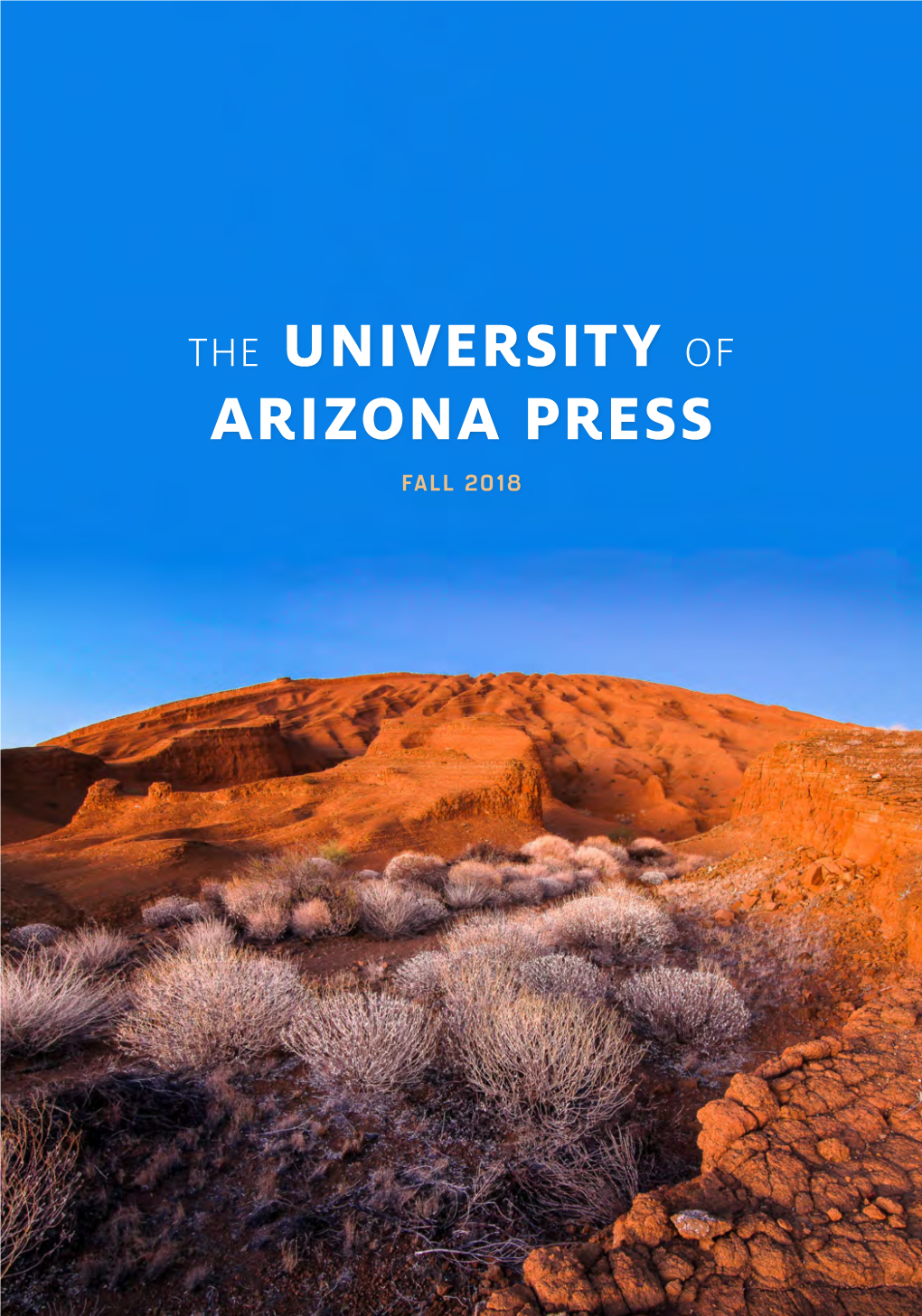 THE UNIVERSITY of ARIZONA PRESS FALL 2018 the University of Arizona Press Is the Premier Publisher of Academic, Regional, and Literary Works in the State of Arizona