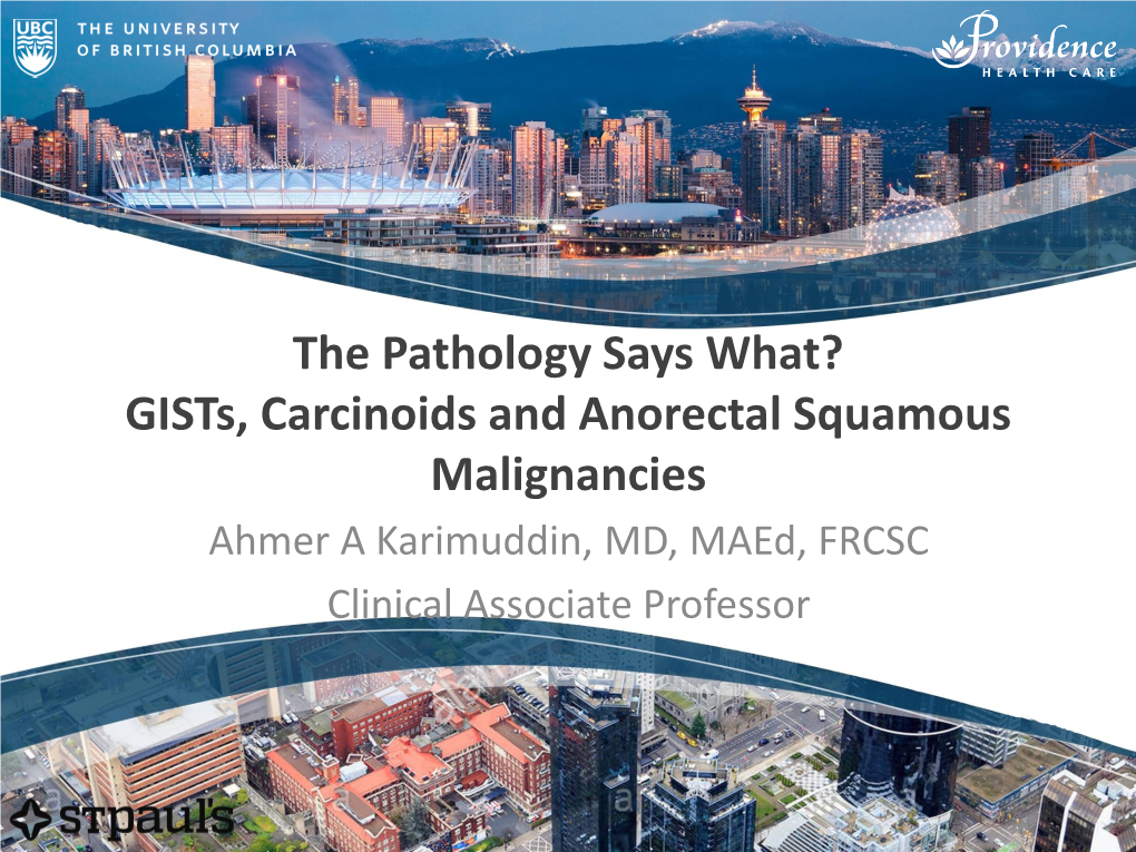 The Pathology Says What? Gists, Carcinoids and Anorectal Squamous Malignancies Ahmer a Karimuddin, MD, Maed, FRCSC Clinical Associate Professor Conflict of Interests