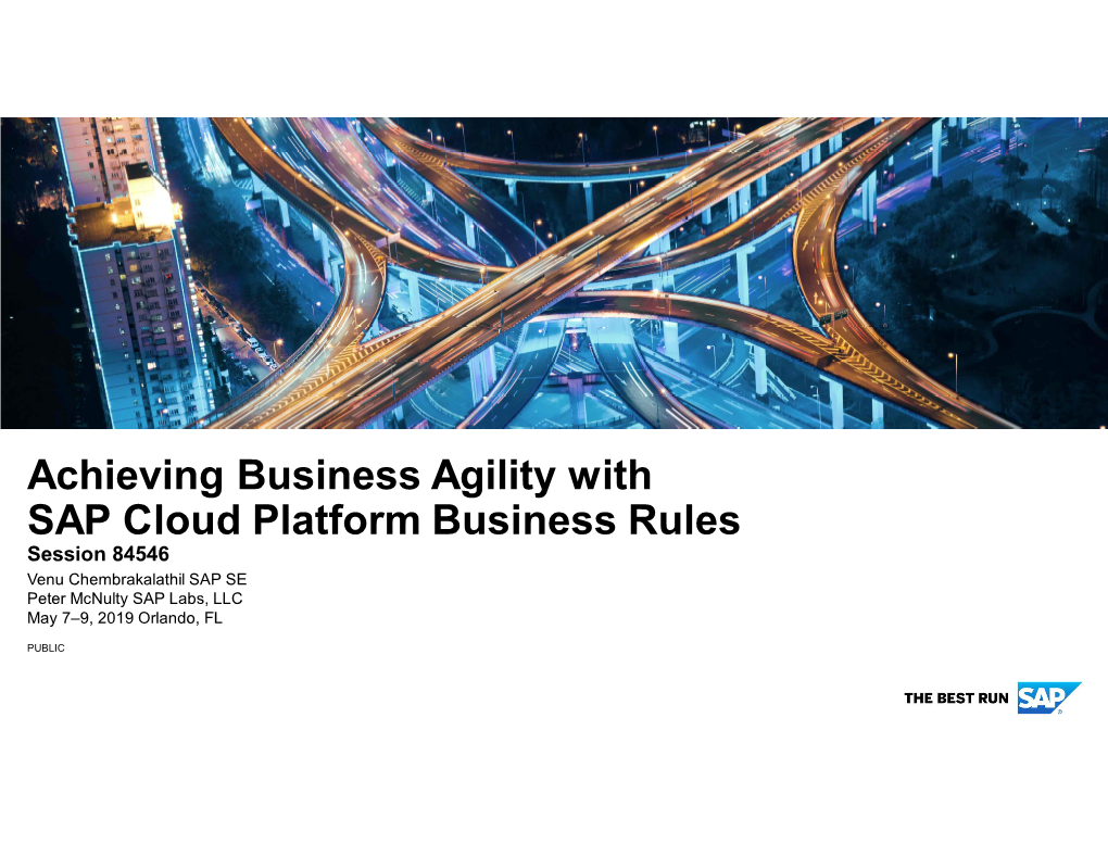 Achieving Business Agility with SAP Cloud Platform Business Rules Session 84546 Venu Chembrakalathil SAP SE Peter Mcnulty SAP Labs, LLC May 7–9, 2019 Orlando, FL