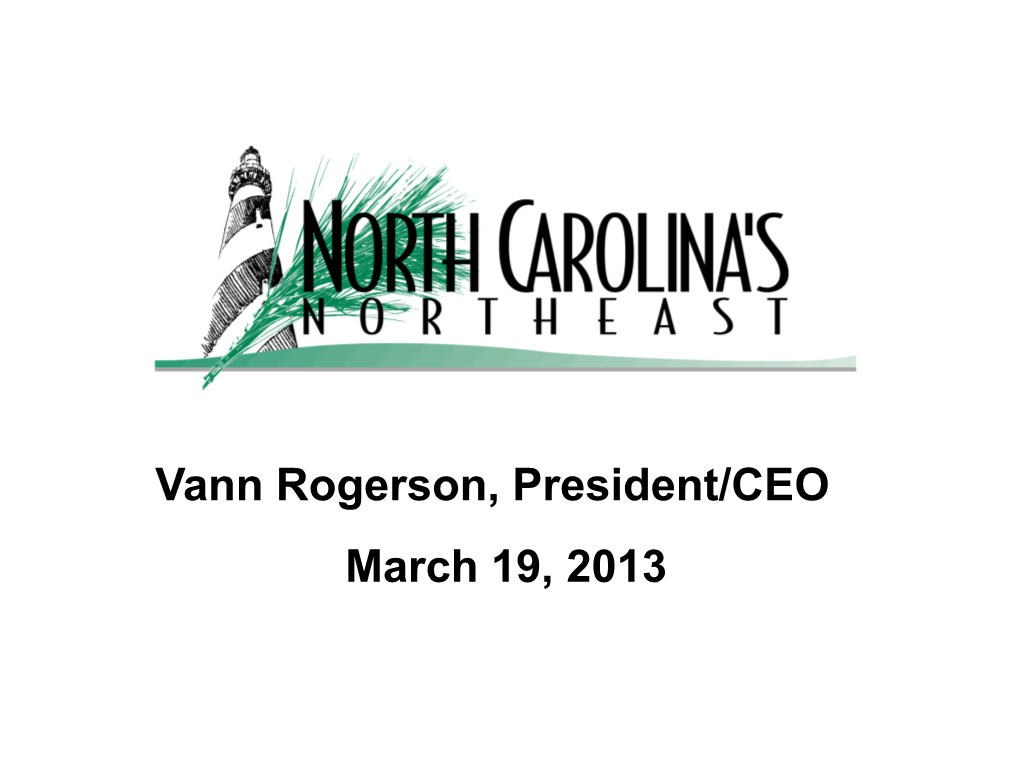 Vann Rogerson, President/CEO March 19, 2013 North Carolina’S Northeast Region