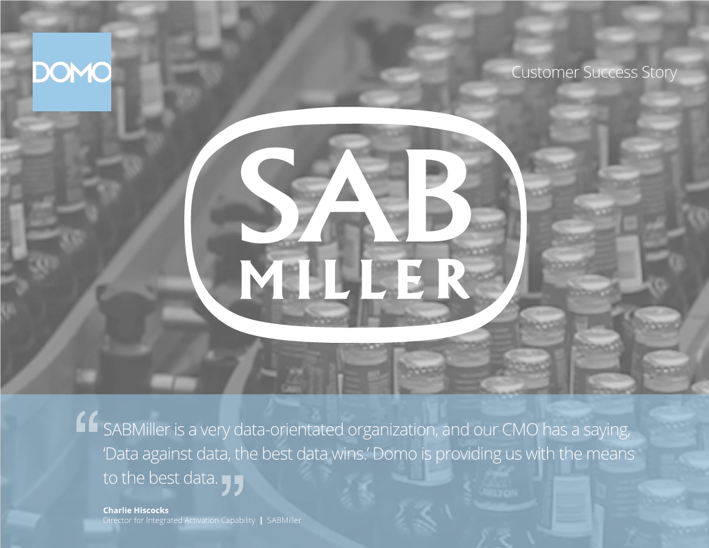 Sabmiller Is a Very Data-Orientated Organization, and Our CMO Has a Saying, 'Data Against Data, the Best Data Wins.' Domo Is