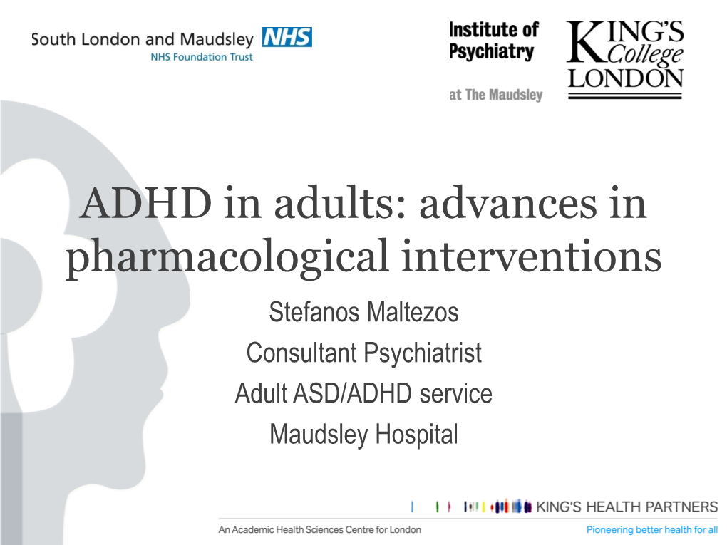 ADHD in Adults: Advances in Pharmacological Interventions Stefanos Maltezos Consultant Psychiatrist Adult ASD/ADHD Service Maudsley Hospital