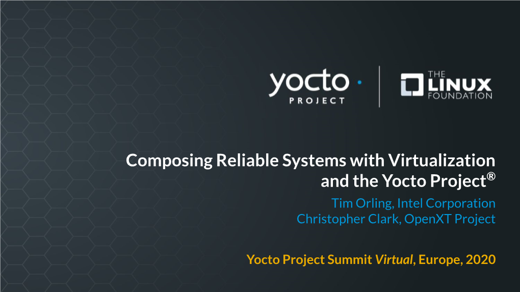 Composing Reliable Systems with Virtualization and the Yocto Project® Tim Orling, Intel Corporation Christopher Clark, Openxt Project