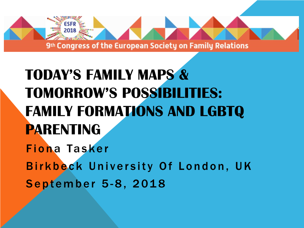 FAMILY FORMATIONS and LGBTQ PARENTING Fiona Tasker B I R K B E C K University of London, UK September 5 - 8 , 2 01 8