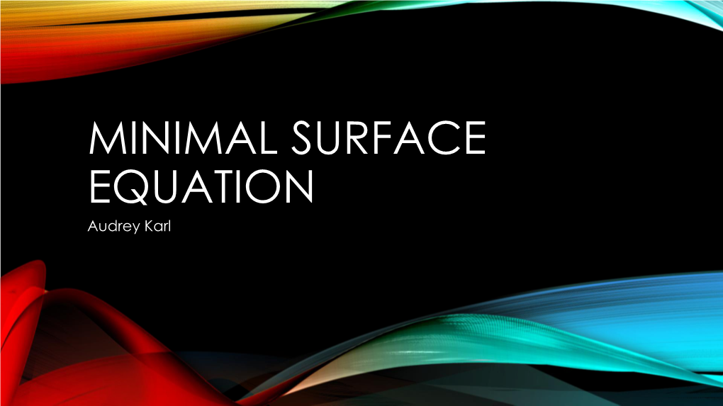 MINIMAL SURFACE EQUATION Audrey Karl the PDE Formula, Terms, Unknowns MINIMAL SURFACE