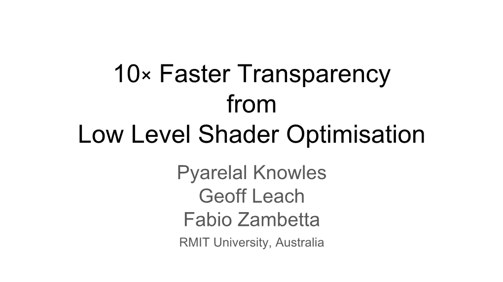 10× Faster Transparency from Low Level Shader Optimisation Pyarelal Knowles Geoff Leach Fabio Zambetta RMIT University, Australia Opaque Transparent