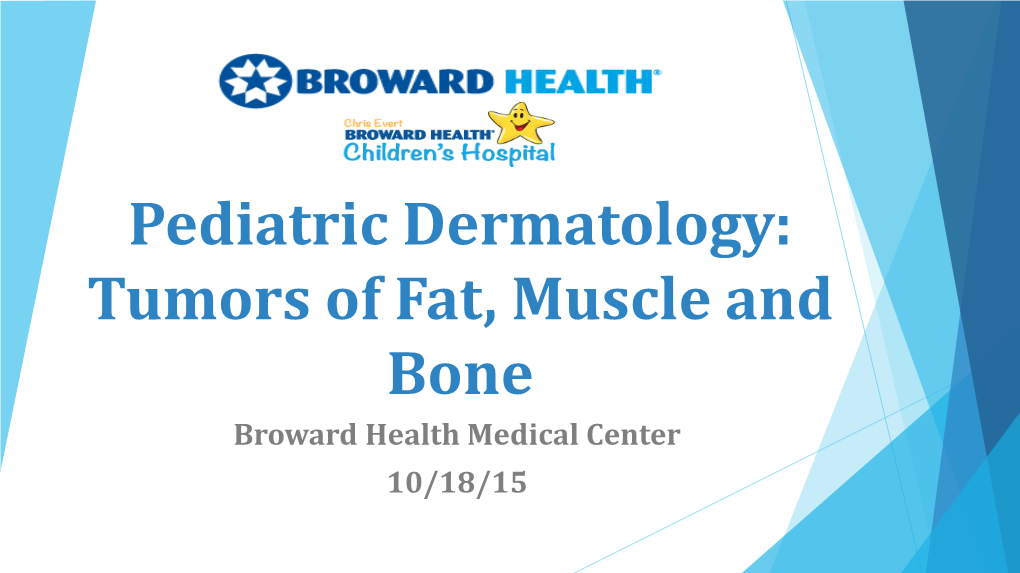 Pediatric Dermatology: Tumors of Fat, Muscle and Bone Broward Health Medical Center 10/18/15 Benign Tumors of Fat: Lipoma Introduction