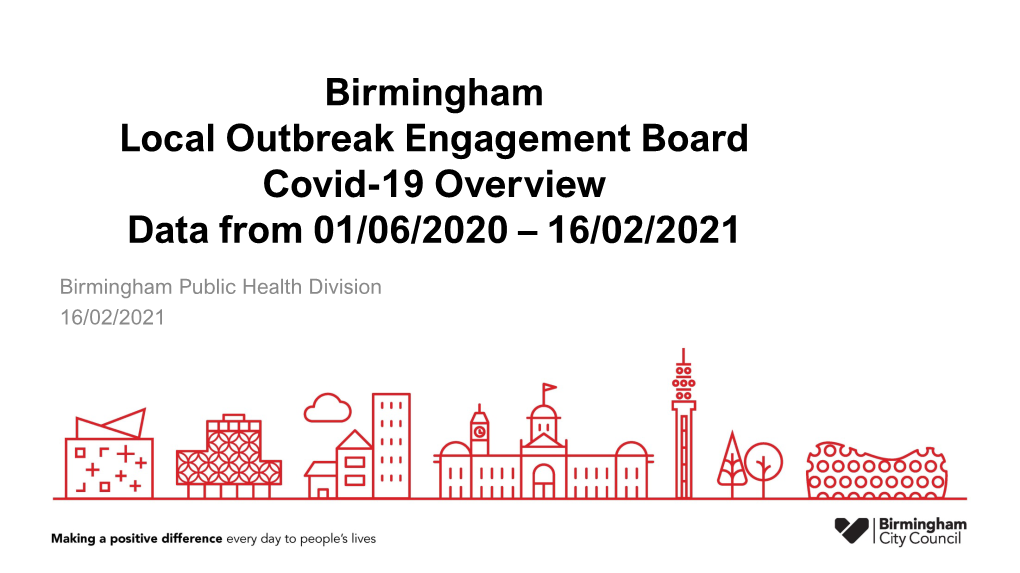 Birmingham Local Outbreak Engagement Board Covid-19 Overview Data from 01/06/2020 – 16/02/2021
