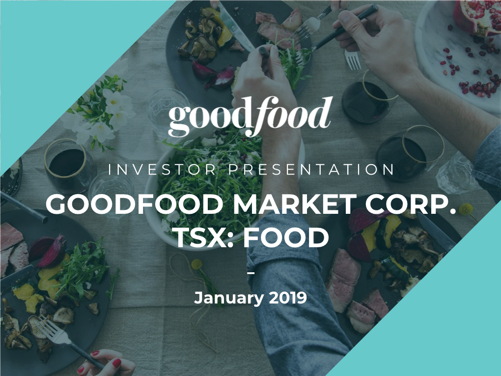 GOODFOOD MARKET CORP. TSX: FOOD - January 2019 CAUTION REGARDING FORWARD-LOOKING STATEMENTS