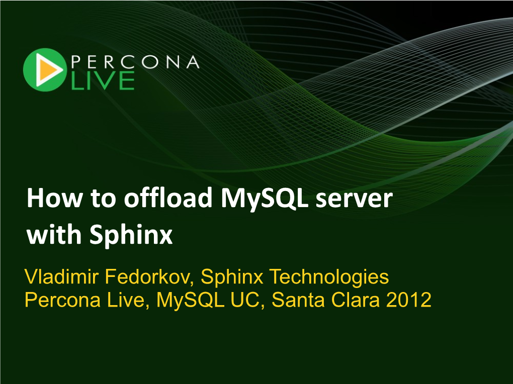 How to Offload Mysql Server with Sphinx Vladimir Fedorkov, Sphinx Technologies Percona Live, Mysql UC, Santa Clara 2012