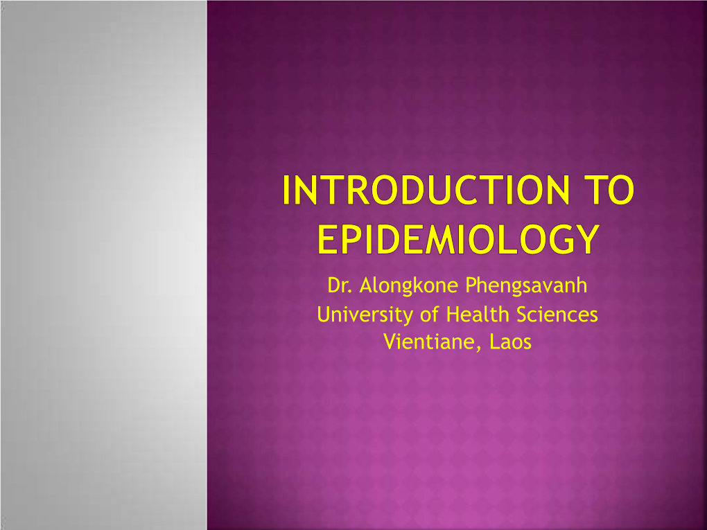 Dr. Alongkone Phengsavanh University of Health Sciences Vientiane, Laos  Epidemiology:  Epi = Upon  Demos = People  Logy = Study Of