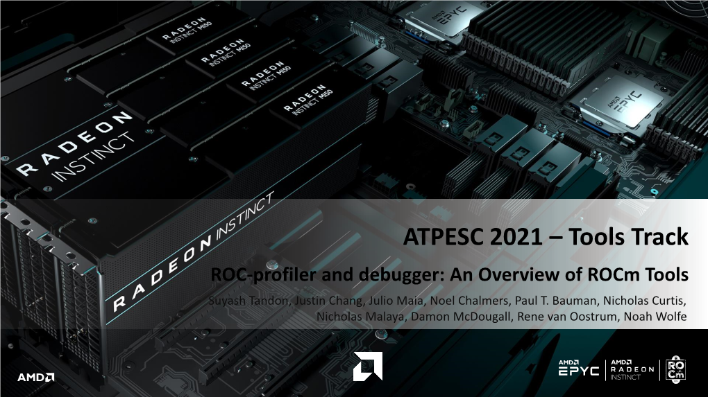 ATPESC 2021 – Tools Track ROC-Profiler and Debugger: an Overview of Rocm Tools Suyash Tandon, Justin Chang, Julio Maia, Noel Chalmers, Paul T