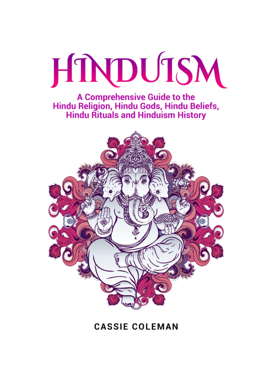 HINDUISM a Comprehensive Guide to the Hindu Religion, Hindu Gods, Hindu Beliefs, Hindu Rituals and Hinduism History