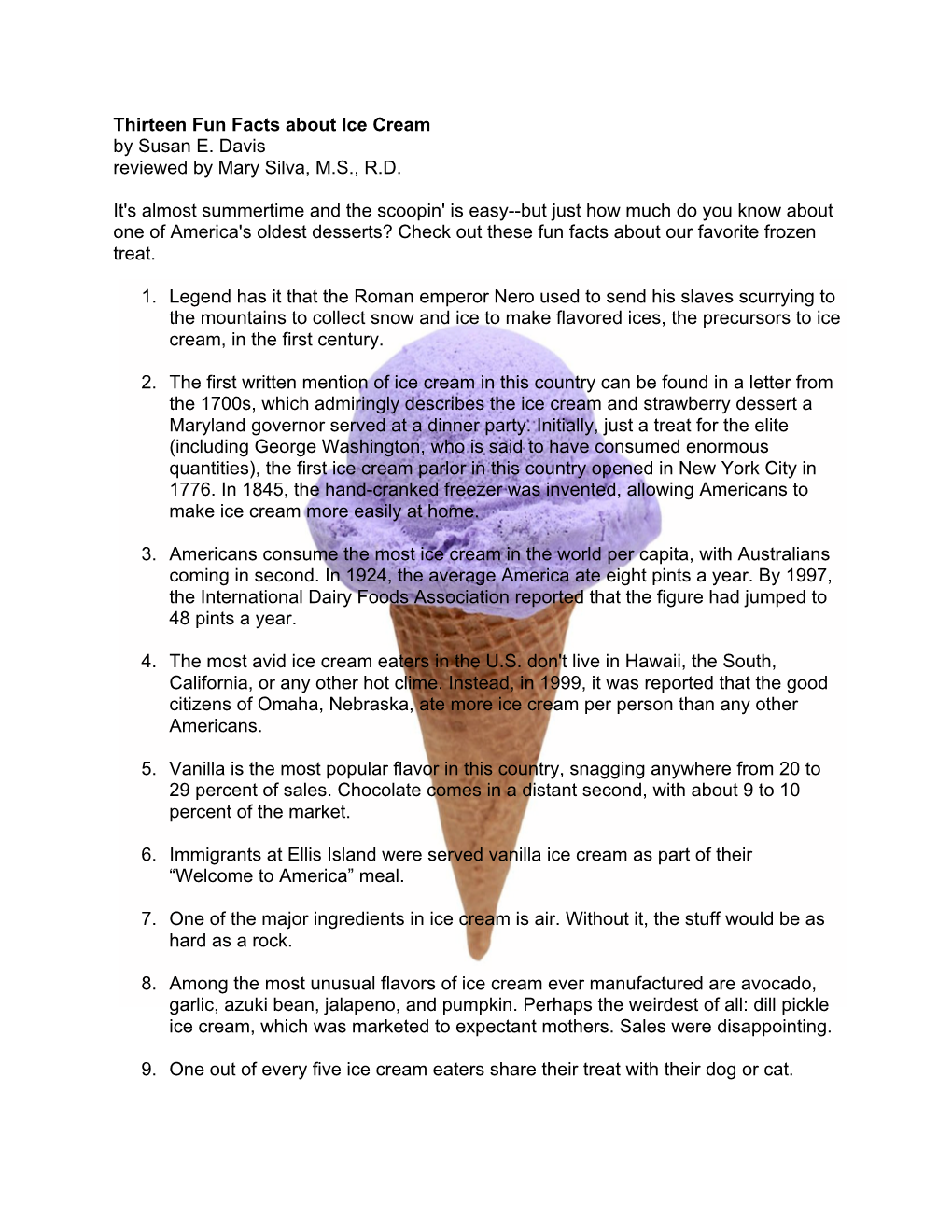 Thirteen Fun Facts About Ice Cream by Susan E. Davis Reviewed by Mary Silva, M.S., R.D. It's Almost Summertime and the Scoopin'