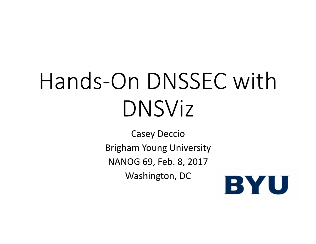 Hands-On DNSSEC with Dnsviz Casey Deccio Brigham Young University NANOG 69, Feb