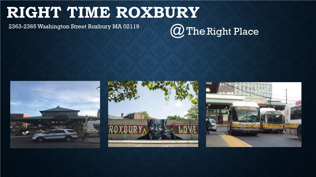 RIGHT TIME ROXBURY 2363-2365 Washington Street Roxbury MA 02119 @ the Right Place WHY ARE WE HERE?